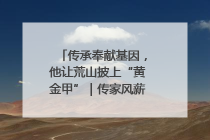 传承奉献基因，他让荒山披上“黄金甲”｜传家风薪火 颂家国情深