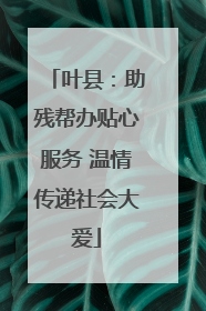 叶县：助残帮办贴心服务 温情传递社会大爱