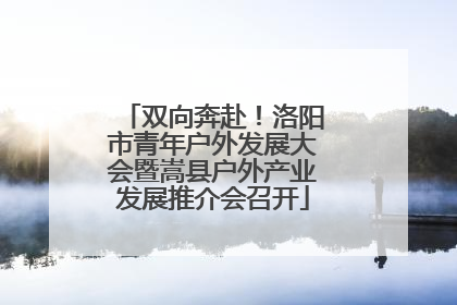 双向奔赴！洛阳市青年户外发展大会暨嵩县户外产业发展推介会召开