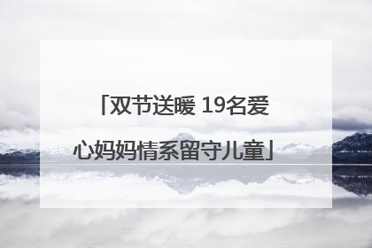 双节送暖 19名爱心妈妈情系留守儿童