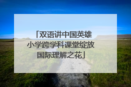 双语讲中国英雄 小学跨学科课堂绽放国际理解之花