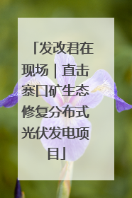 发改君在现场｜直击寨口矿生态修复分布式光伏发电项目