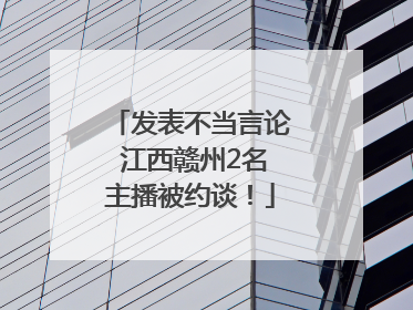 发表不当言论 江西赣州2名主播被约谈！