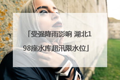 受强降雨影响 湖北198座水库超汛限水位