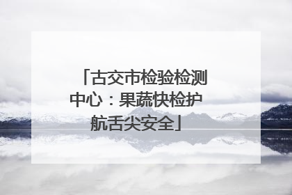 古交市检验检测中心：果蔬快检护航舌尖安全