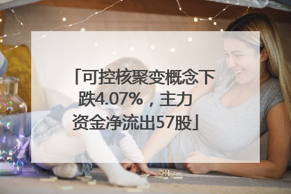 可控核聚变概念下跌4.07%，主力资金净流出57股
