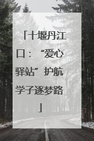 十堰丹江口：“爱心驿站”护航学子逐梦路