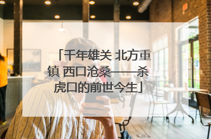 千年雄关 北方重镇 西口沧桑——杀虎口的前世今生