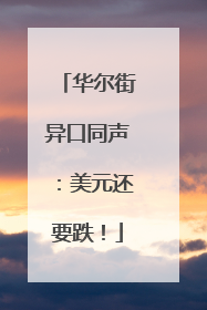 华尔街异口同声：美元还要跌！