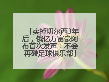 卖掉切尔西3年后，俄亿万富豪阿布首次发声：不会再碰足球俱乐部