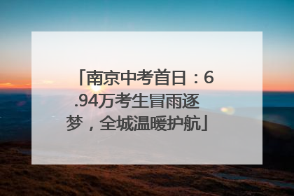 南京中考首日：6.94万考生冒雨逐梦，全城温暖护航
