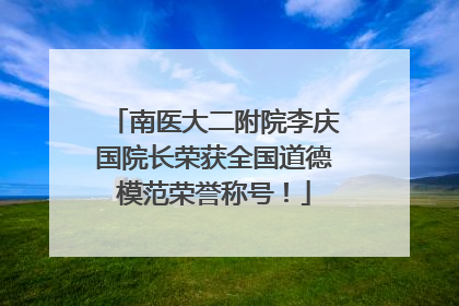 南医大二附院李庆国院长荣获全国道德模范荣誉称号！