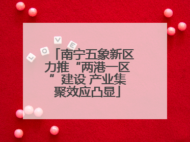南宁五象新区力推“两港一区”建设 产业集聚效应凸显