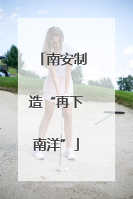 南安制造“再下南洋”