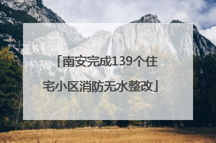 南安完成139个住宅小区消防无水整改