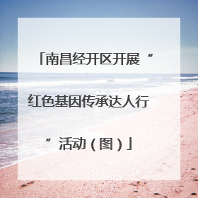 南昌经开区开展“红色基因传承达人行”活动（图）
