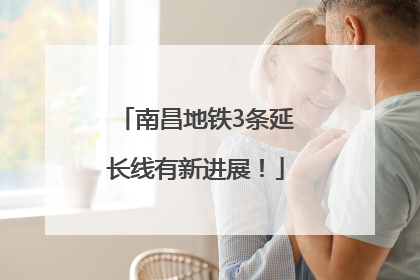 南昌地铁3条延长线有新进展！
