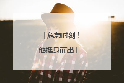 危急时刻！他挺身而出