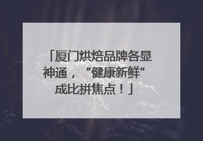厦门烘焙品牌各显神通，“健康新鲜”成比拼焦点！