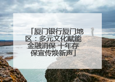 厦门银行厦门地区：多元文化赋能金融消保 十年存保宣传焕新声