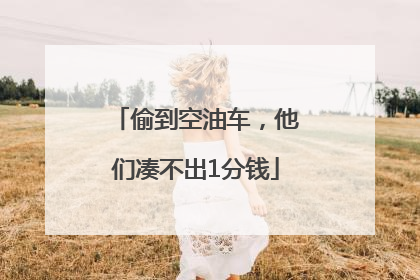 偷到空油车，他们凑不出1分钱
