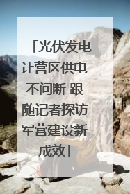 光伏发电让营区供电不间断 跟随记者探访军营建设新成效