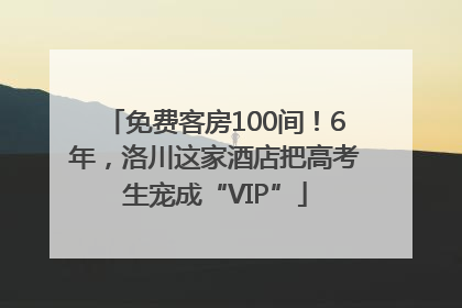 免费客房100间！6年，洛川这家酒店把高考生宠成“VIP”