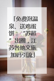免费泡温泉、送鸡蛋饼：“苏超”出圈，江苏各地文旅加码引流