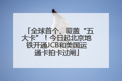 全球首个、覆盖“五大卡”！今日起北京地铁开通JCB和美国运通卡拍卡过闸