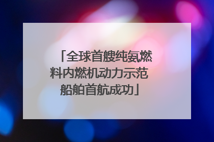 全球首艘纯氨燃料内燃机动力示范船舶首航成功