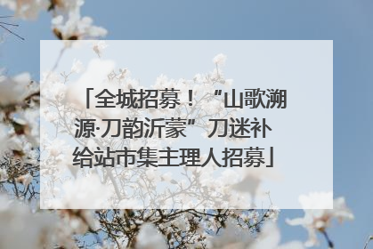 全城招募！“山歌溯源·刀韵沂蒙”刀迷补给站市集主理人招募