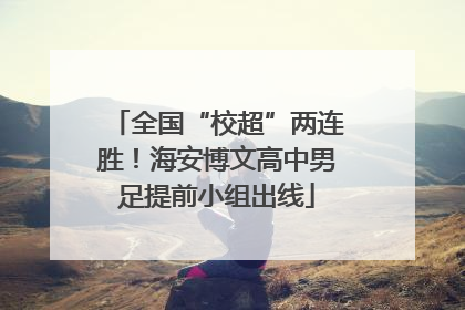 全国“校超”两连胜！海安博文高中男足提前小组出线