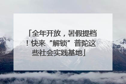 全年开放，暑假提档！快来“解锁”普陀这些社会实践基地