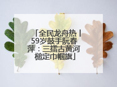 全民龙舟热丨59岁鼓手阮春萍：三擂古黄河 槌定巾帼旗