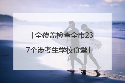 全覆盖检查全市237个涉考生学校食堂
