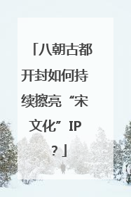 八朝古都开封如何持续擦亮“宋文化”IP？