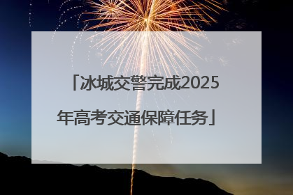 冰城交警完成2025年高考交通保障任务
