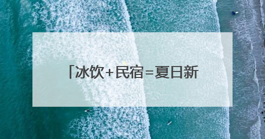 冰饮+民宿=夏日新玩法！鸬鸟镇解锁“甜蜜经济”新密码