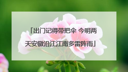 出门记得带把伞 今明两天安徽沿江江南多雷阵雨