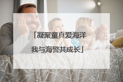 凝聚童真爱海洋 我与海警共成长