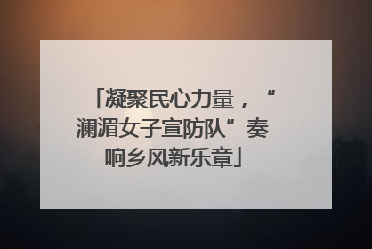 凝聚民心力量，“澜湄女子宣防队”奏响乡风新乐章