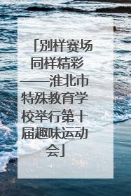 别样赛场 同样精彩——淮北市特殊教育学校举行第十届趣味运动会
