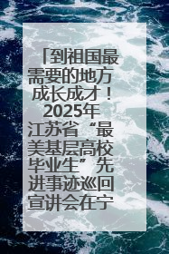 到祖国最需要的地方成长成才！2025年江苏省“最美基层高校毕业生”先进事迹巡回宣讲会在宁启动