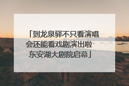 到龙泉驿不只看演唱会还能看戏剧演出啦 东安湖大剧院启幕