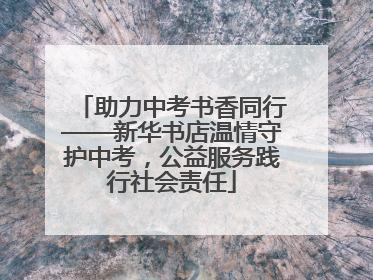 助力中考书香同行——新华书店温情守护中考，公益服务践行社会责任