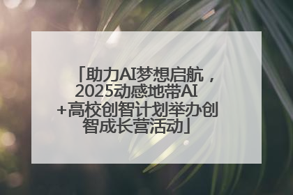 助力AI梦想启航，2025动感地带AI+高校创智计划举办创智成长营活动