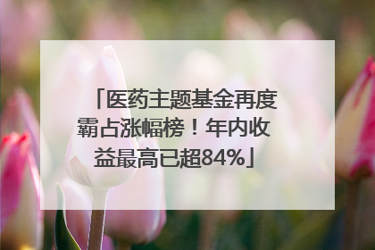 医药主题基金再度霸占涨幅榜！年内收益最高已超84%