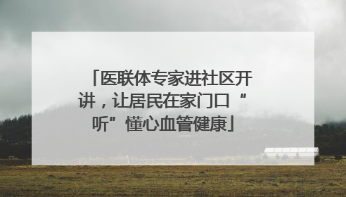 医联体专家进社区开讲，让居民在家门口“听”懂心血管健康