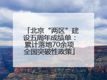 北京“两区”建设五周年成绩单：累计落地70余项全国突破性政策