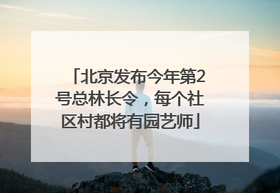 北京发布今年第2号总林长令，每个社区村都将有园艺师